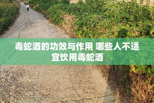 毒蛇酒的功效与作用 哪些人不适宜饮用毒蛇酒