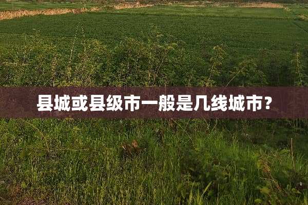 县城或县级市一般是几线城市？
