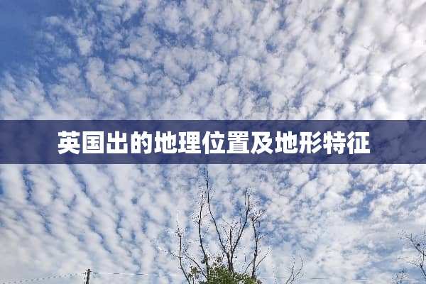英国出的地理位置及地形特征