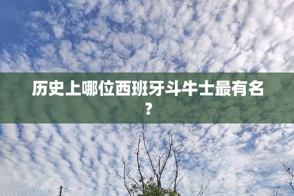 历史上哪位西班牙斗牛士最有名？