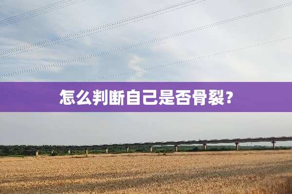 怎么判断自己是否骨裂？