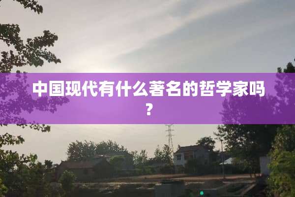 中国现代有什么著名的哲学家吗？