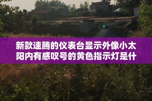 新款速腾的仪表台显示外像小太阳内有感叹号的**指示灯是什么意思！