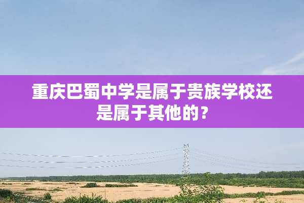 重庆巴蜀中学是属于贵族学校还是属于其他的？