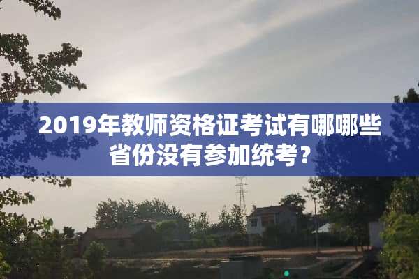 2019年教师资格证考试有哪哪些省份没有参加统考？