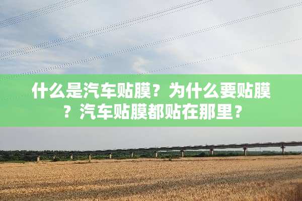 什么是汽车贴膜？为什么要贴膜？汽车贴膜都贴在那里？