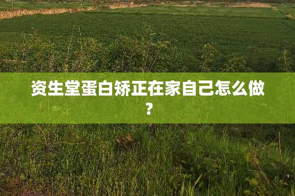 资生堂蛋白矫正在家自己怎么做？