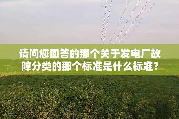 请问您回答的那个关于发电厂故障分类的那个标准是什么标准？