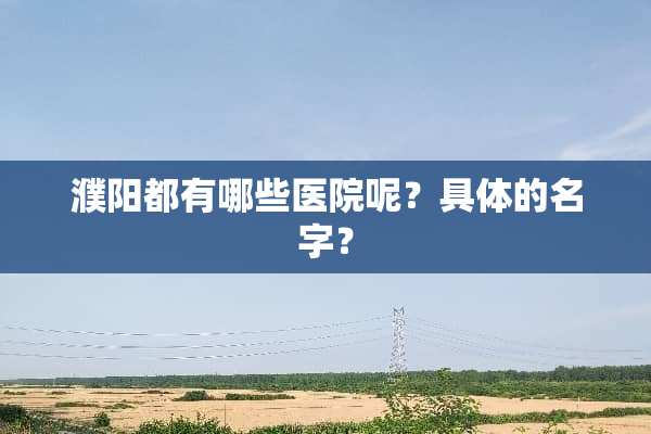 濮阳都有哪些医院呢？具体的名字？