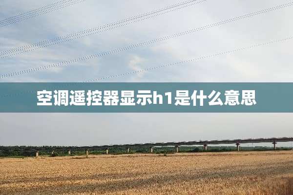 空调***显示h1是什么意思