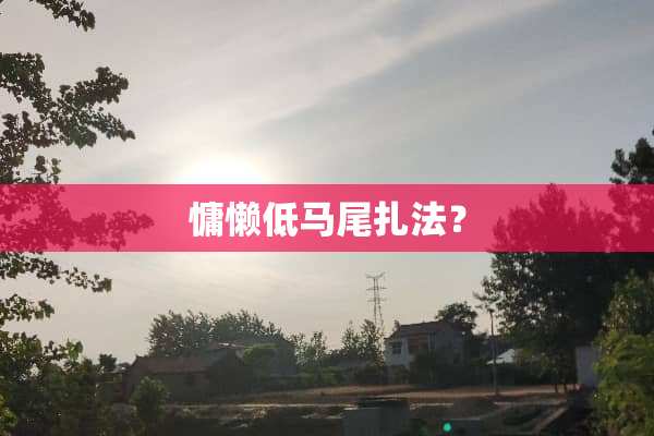 慵懒低马尾扎法？