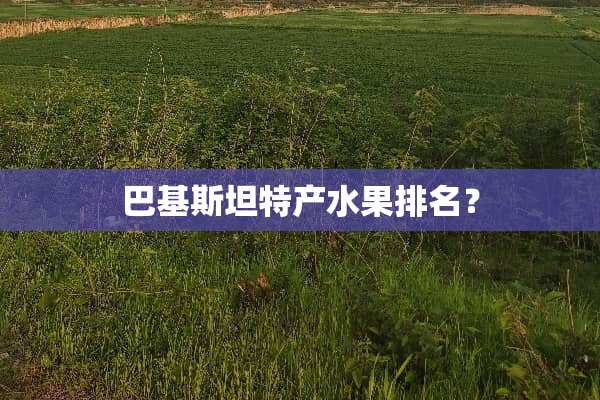 巴基斯坦特产水果排名？