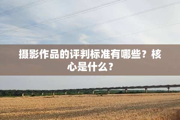 摄影作品的评判标准有哪些？核心是什么？