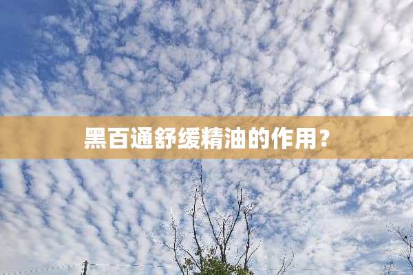 黑百通舒缓精油的作用？