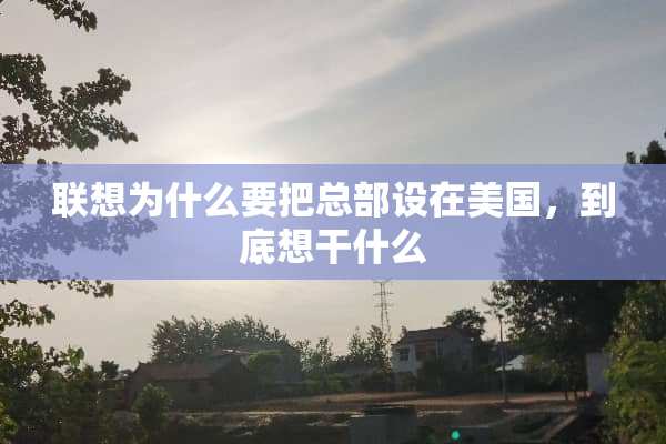 联想为什么要把总部设在美国，到底想干什么
