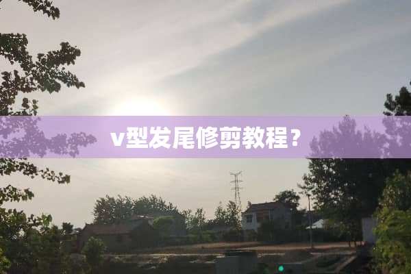 v型发尾修剪教程？
