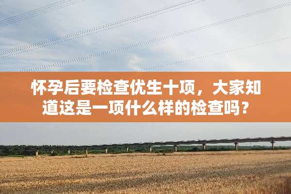 怀孕后要检查优生十项，大家知道这是一项什么样的检查吗？
