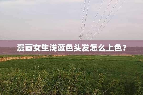 漫画女生浅蓝色头发怎么上色？
