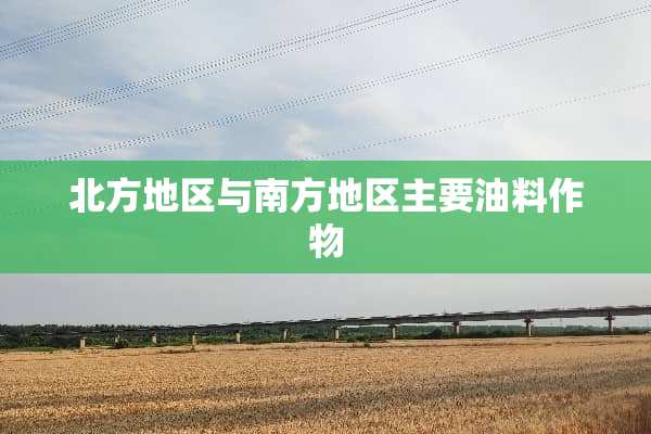 北方地区与南方地区主要油料作物