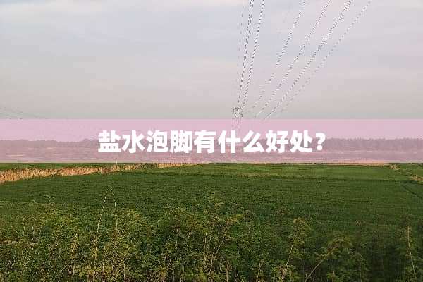 盐水泡脚有什么好处？