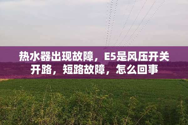 热水器出现故障，E5是风压开关开路，短路故障，怎么回事