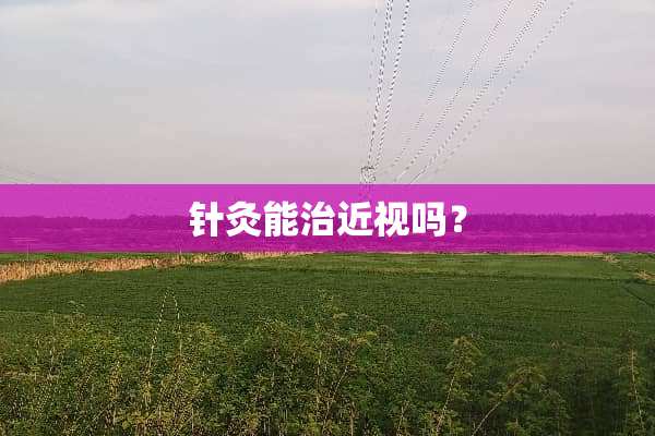 针灸能治近视吗？