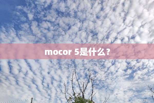 mocor 5是什么？
