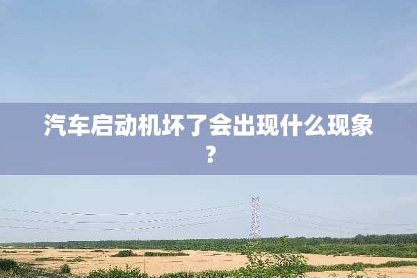 汽车启动机坏了会出现什么现象？