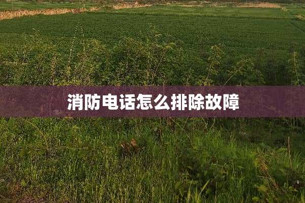 消防电话怎么排除故障