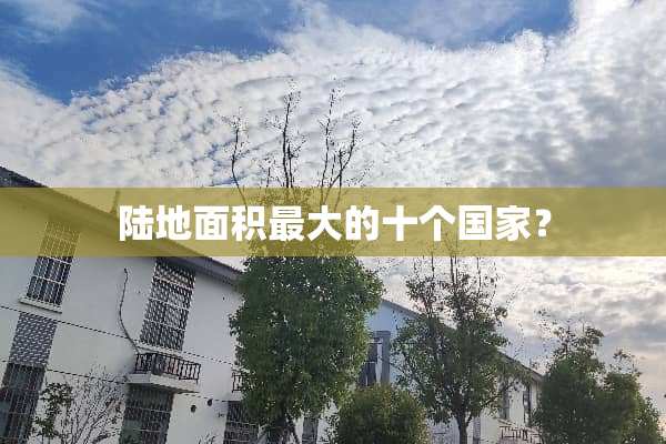 陆地面积最大的十个国家？
