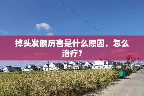 掉头发很厉害是什么原因，怎么治疗？