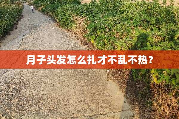 月子头发怎么扎才不乱不热？