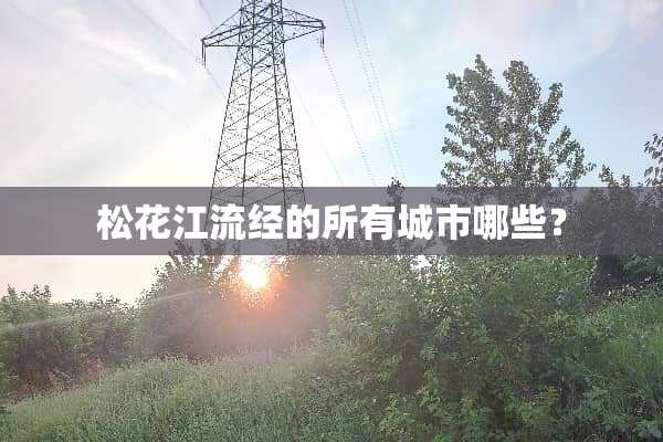 松花江流经的所有城市哪些？