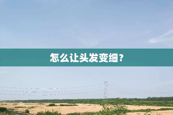 怎么让头发变细？