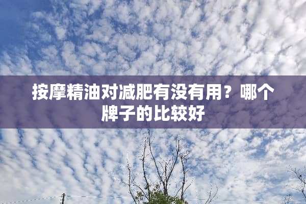 按摩精油对减肥有没有用？哪个牌子的比较好