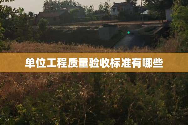 单位工程质量验收标准有哪些