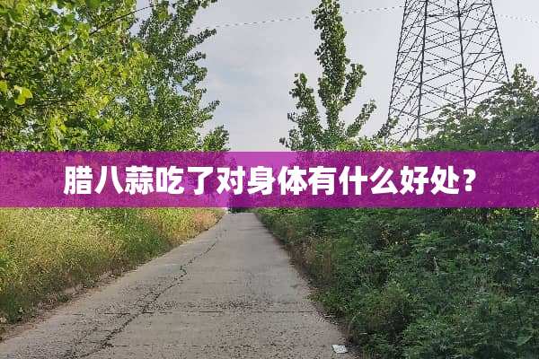 腊八蒜吃了对身体有什么好处？