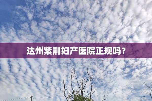 达州紫荆妇产医院正规吗？