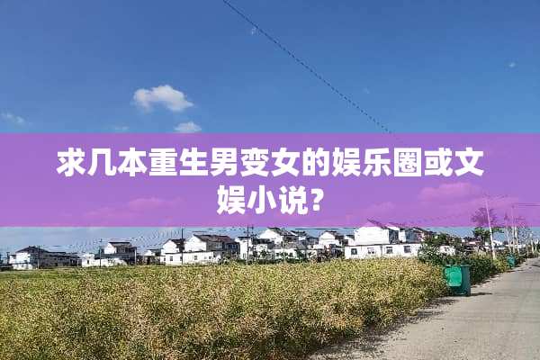 求几本重生男变女的娱乐圈或文娱小说？