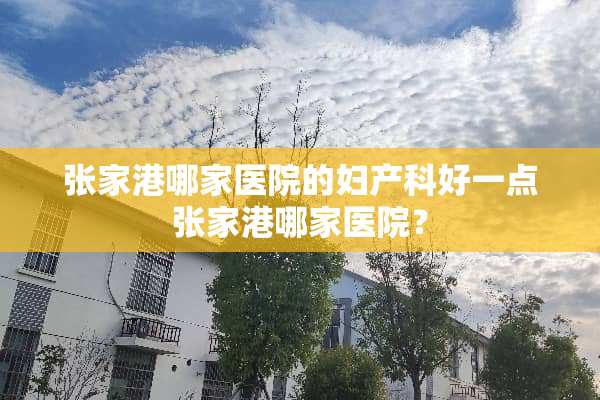 张家港哪家医院的妇产科好一点张家港哪家医院？