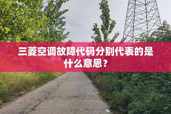 三菱空调故障代码分别代表的是什么意思？