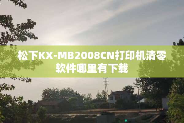 松下KX-MB2008CN打印机清零软件哪里有下载