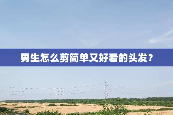 男生怎么剪简单又好看的头发？