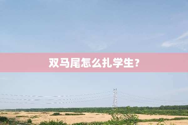 双马尾怎么扎学生？