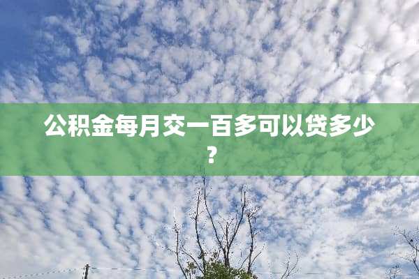 公积金每月交一百多可以贷多少？