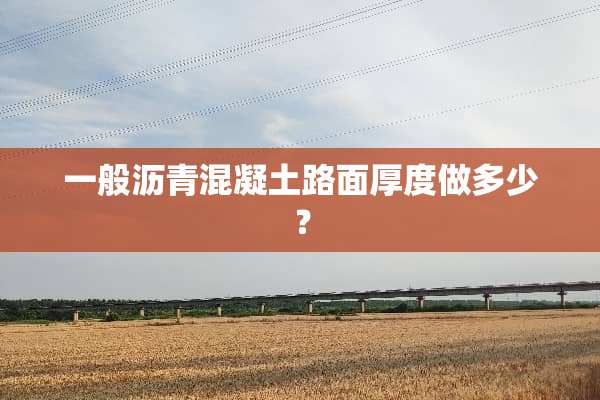 一般沥青混凝土路面厚度做多少？