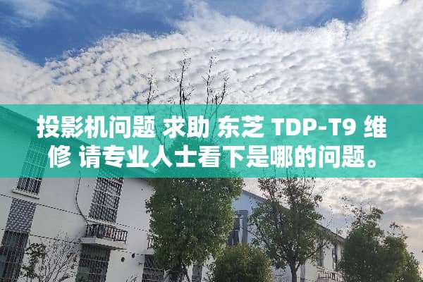 投影机问题 求助 东芝 TDP-T9 维修 请专业人士看下是哪的问题。
