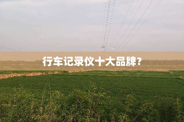 行车记录仪十大品牌？