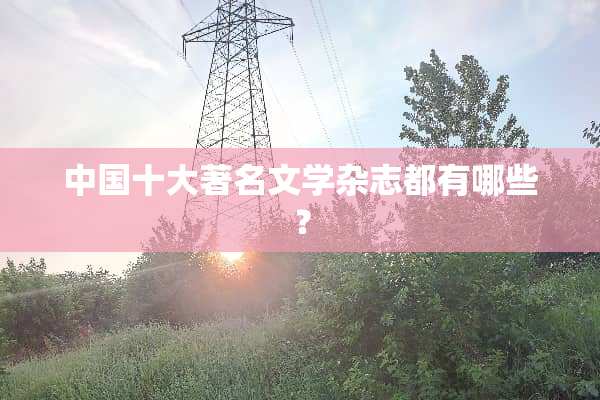 中国十大著名文学杂志都有哪些？