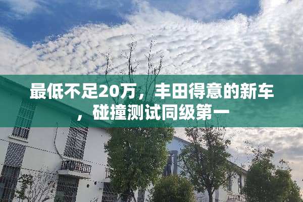 最低不足20万，丰田得意的新车，碰撞测试同级第一